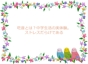 吃音とは？中学生活の実体験。ストレスだらけである