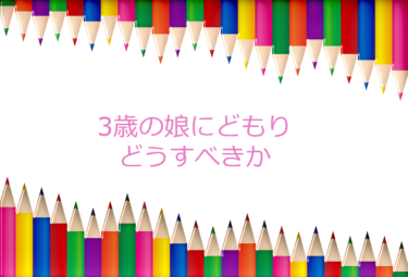 3歳の娘にどもり（吃音）が見られ。どう対応するか？