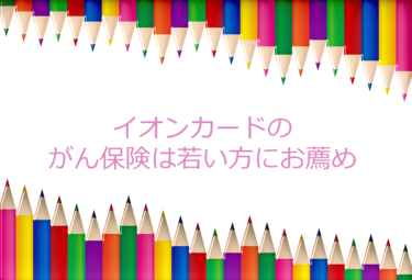 イオンカードの「あしたをささえるイオンのがん保険」が安すぎる理由！メリットとデメリット