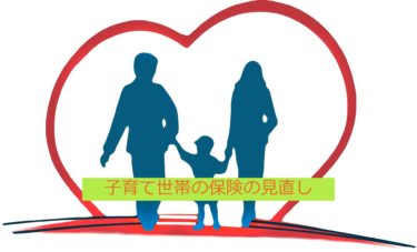 子育世帯に必要な保険の見直し。ライフスタイルが変わったら見直しは大切