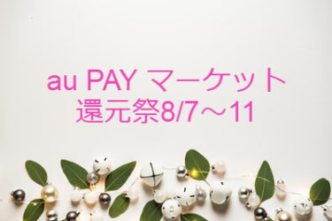 au PAYマーケット還元祭 2020年8月7～11日を攻略