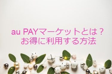 au PAY マーケットとは？キャンペーンやポイントサイト経由してお得に利用する方法