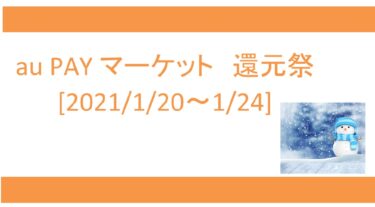 2021/1/20～au PAY マーケットの還元祭を攻略！