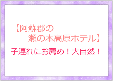 小学生以下の子連れなら黒川温泉「瀬の本高原ホテル」はお薦め！ブランコやプールと楽しみがたくさん