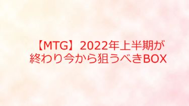 【トレカ：MTG】2022年上半期が終わり今から狙うべきBOX