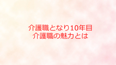 介護職となり10年目を振り返り思うこと