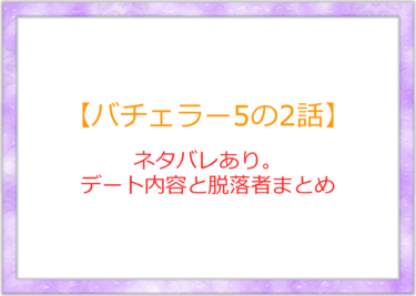 【バチェラー5の2話目】ネタバレありの感想！2人脱落者とローズまとめ