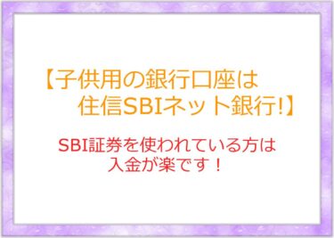 子供用の銀行口座は住信SBIネット銀行がお薦め！SBI証券を使われている方は入金が楽です！